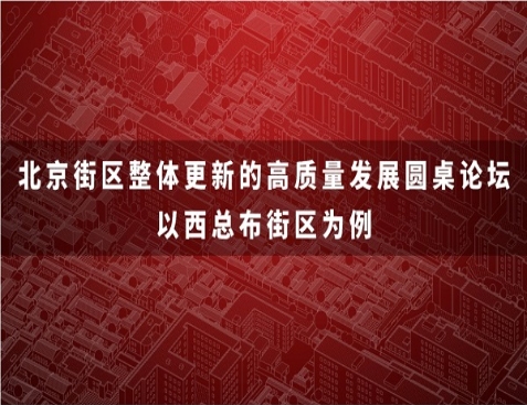 北京街区整体更新的高质量发展圆桌论坛顺利召开